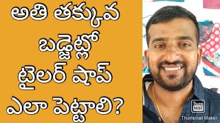 అతి తక్కువ బడ్జెట్లో టైలర్ షాప్ ఎలా పెట్టాలి?athi thakuva karchulo tailor shop ela pettali