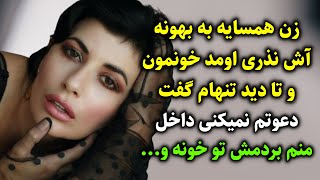 زن همسایه به بهونه آش نذری اومد خونمون و تا دید تنهام گفت دعوتم نمیکنی داخل، منم بردمش تو خونه و...