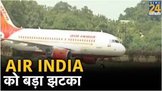 विमान कंपनी Air India को बड़ा झटका