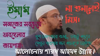 আমাদের দেশের সবচেয়ে অবহেলার পাত্র হচ্ছে ইমাম, শায়খ আহমদ উল্লাহ ঢুলিপাড়া কুমিল্লা।