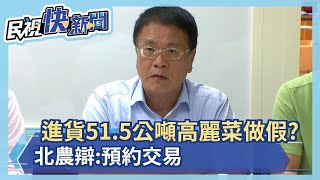 進貨51.5公噸高麗菜做假帳? 北農:預約交易－民視新聞