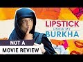 Lipstick Under My Burkha | Not A Movie Review | Sucharita Tyagi