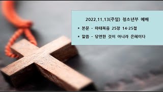 [이리동성교회] 2022.11.13. 주일 청소년부 예배 ｜당연한 것이 아니라 은혜이다 (마 25:14-25)