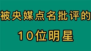 2022年被央视点名批评的10位明星，个个都是自讨苦吃，你都知道谁