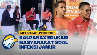 Kalpanax Sigap Edukasi Masyarakat soal Bahaya Infeksi Jamur - [Metro Pagi Primetime]