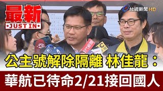 鑽石公主號解除隔離  林佳龍：華航已待命2月21日接回國人【最新快訊】