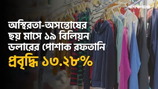 অস্থিরতা-অসন্তোষের ছয় মাসে ১৯ বিলিয়ন ডলারের পোশাক রফতানি, প্রবৃদ্ধি ১৩.২৮% | Garment export