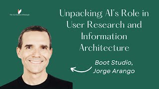 Unpacking AI’s Role in User Research and Information Architecture | Jorge Arango (Boot Studio)