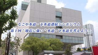 【ダイジェスト版】なごや水道・下水道連続シンポジウムー第１回”地震に強い”水道・下水道を考えようー