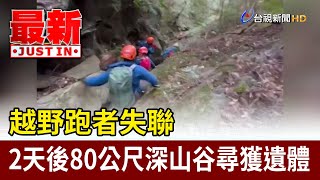 越野跑者失聯 2天後80公尺深山谷尋獲遺體【最新快訊】