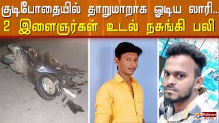 குடிபோதையில் தாறுமாறாக ஓடிய லாரி 2 இளைஞர்கள் உடல் நசுங்கி பலி ஓட்டுநரை அடித்து நொறுக்கிய பொதுமக்கள்