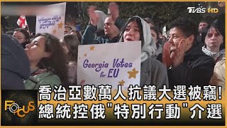 喬治亞數萬人抗議大選被竊! 總統控俄「特別行動」介選｜方念華｜FOCUS全球新聞 20241029 @tvbsfocus