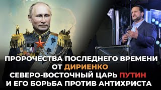 Пророчества последнего времени от Дириенко Северо-восточный царь Путин,его борьба против Антихриста