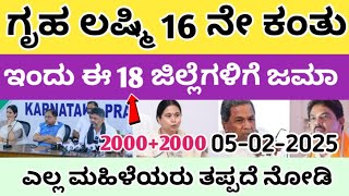 ಗೃಹ ಲಷ್ಮಿ 16 ನೇ ಕಂತು ಈ 18 ಜಿಲ್ಲೆಗಳಿಗೆ ಜಮಾ ಪ್ರತಿಯೊಬ್ಬ ಮಹಿಳೆಯರು ತಪ್ಪದೆ ನೋಡಿ