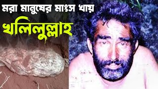 বাংলাদেশের নরখাদক খলিলুল্লাহ, যার ১৫ দিন পর পর দরকার হয় মানুষের মাংস