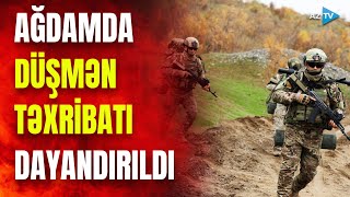 Düşmən Ağdamda da təxribata əl atdı: ordumuz tədbirlər gördü