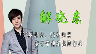 解晓东：35岁退隐，53岁归来，妻子带我走出抑郁症