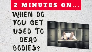 When Do You Get Used to Seeing Dead Bodies? - Just Give Me 2 Minutes
