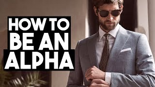 How To Become The Alpha Male WOMEN LOVE - 5 Tips To Be More Alpha