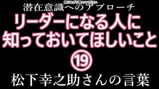 【潜在意識へのアプローチ】「リーダーになる人に知っておいてほしいこと⑲」松下幸之助さんの言葉（松下政経塾編・PHP研究所）