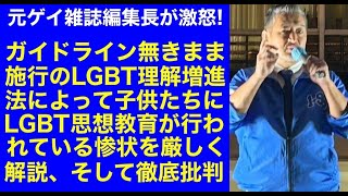 元ゲイ雑誌編集長が激怒！「ガイドライン無きまま施行されたLGBT理解増進法によって子供たちにLGBT思想教育が行われている惨状を厳しく解説、そして徹底批判」