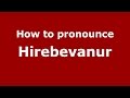 How to pronounce Hirebevanur (Karnataka, India/Kannada) - PronounceNames.com