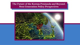 The Future of the Korean Peninsula and Beyond: Next Generation Policy Perspectives