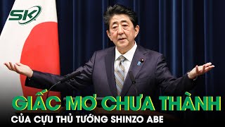 Giấc Mơ Chưa Thành Của Cựu Thủ Tướng Nhật Bản Shinzo Abe | SKĐS