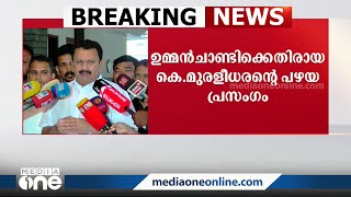 'ഉമ്മൻ ചാണ്ടിക്കെതിരായ തന്റെ പഴയ പ്രസംഗം പ്രചരിപ്പിക്കുന്നത് സൈബറിടത്തെ വൃത്തികെട്ട പ്രവണത'