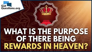 What is the purpose of there being rewards in heaven? | GotQuestions.org
