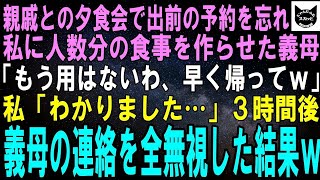 【スカッとする話】親戚に振る舞う出前の予約を忘れた義母「今すぐ作れ！」私が人数分用意すると義母「できた？ならもう用はないわ、早く帰ってｗ」私「わかりました…」３時間後、義母から鬼電→全部