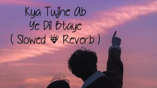 Kya Tujhe Ab Ye Dil Btaye ( Slowed + Reverb ) | Lofi Beats |