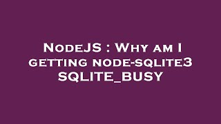 NodeJS : Why am I getting node-sqlite3 SQLITE_BUSY