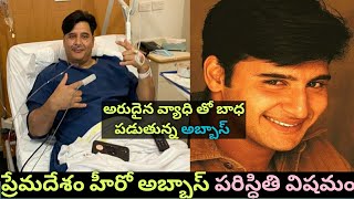 ప్రేమదేశం హీరో అబ్బాస్ పరిస్ధితి విషమం / Hero Abbas Serious Health Condition News goes to viral