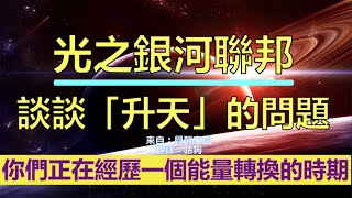 通靈信息【光之銀河聯邦】談談「升天」的問題；親愛的「地球」兄弟，祝福並幫助你生活、接受和整合這個宇宙知識