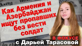 Как Армения и Азербайджан ищут пропавших без вести солдат. В фокусе с Дарьей Тарасовой