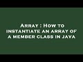 Array : How to instantiate an array of a member class in java
