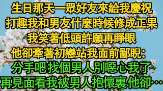 生日那天一眾好友來給我慶祝，打趣我和男友什麼時候修成正果，我笑著低頭許願再睜眼，他卻牽著初戀站我面前鄙睨：分手吧 找個男人別纏著我了，再見面看著我被男人抱懷裏 他卻… 都市|霸总|婚姻