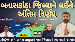 બનાસકાંઠા જિલ્લાને લઈને અંતિમ નિર્ણય || કાંકરેજ અને ધાનેરા તાલુકા ને કયા જિલ્લામાં રાખવામાં આવ્યો😱