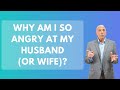 Why Am I So Angry At My Husband (Or Wife)? | Paul Friedman