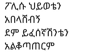 ፖሊሱ   ህይወቴን አመሰቃቀለው ደም ይፈሰኛል ሽንቴን መቆጣጠር አልችልም