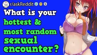 People Share Their Hottest & Most Random Sexual Encounters (r/askReddit Reddit Stories) [NSFW]