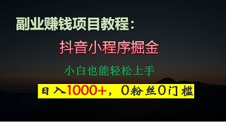 抖音小程序掘金，日人1000+，0粉丝0门槛，长期稳定，小白也能轻松上手