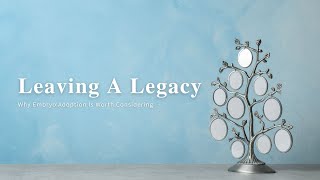 Leaving A Legacy | Why Embryo Adoption Is Worth Considering