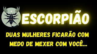 ♏️ESCORPIÃO🤭DUAS MULHERES FICARÃO COM MEDO DE MEXER COM VOCÊ...