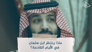 ماذا ينتظر ابن سلمان في الأيام القادمة؟