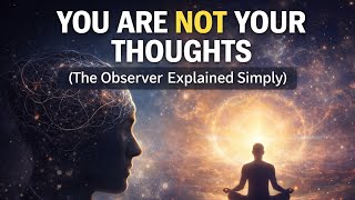You Are Not Your Thoughts (The Observer Explained Simply)