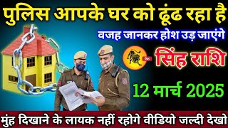 सिंह राशि वालों 12 मार्च 2025 से पुलिस आपके घर को ढूंढ रहा है वजह जानकर होश उड़ जाएंगे सावधान!