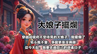 【大娘子擺爛】【第12集】 穿越成侯府不受待見的大娘子，我擺爛了，宅斗我不會，爭寵我更是沒興趣，從今天起，我要去過自己的逍遙日子