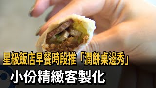 星級飯店早餐時段推「潤餅桌邊秀」　小份精緻客製化－民視新聞